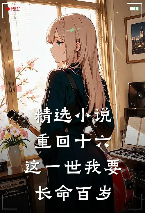 精选小说重回十六，这一世我要长命百岁