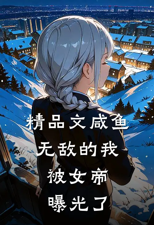 精品文咸鱼无敌的我，被女帝曝光了
