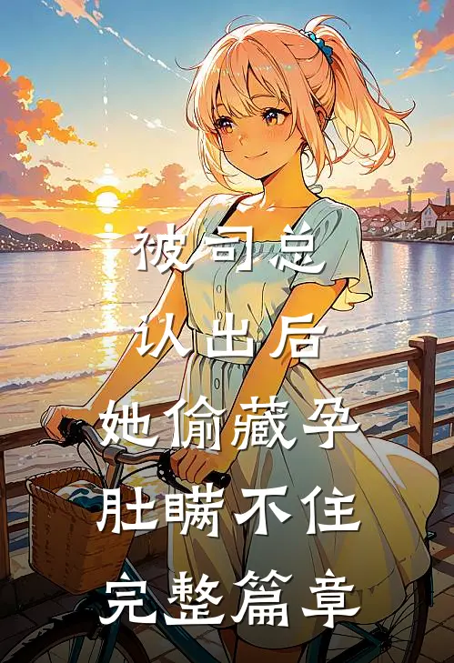 被司总认出后，她偷藏孕肚瞒不住完整篇章