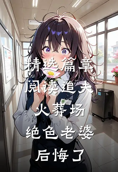 精选篇章阅读追夫火葬场，绝色老婆后悔了