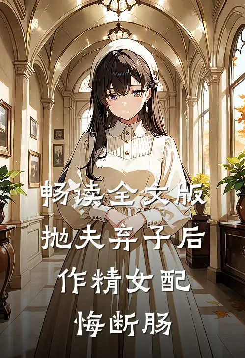 畅读全文版抛夫弃子后，作精女配悔断肠