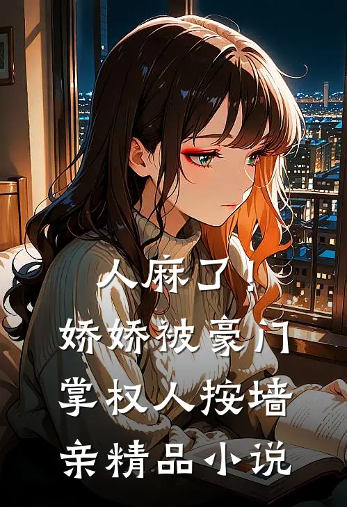 人麻了！娇娇被豪门掌权人按墙亲精品小说