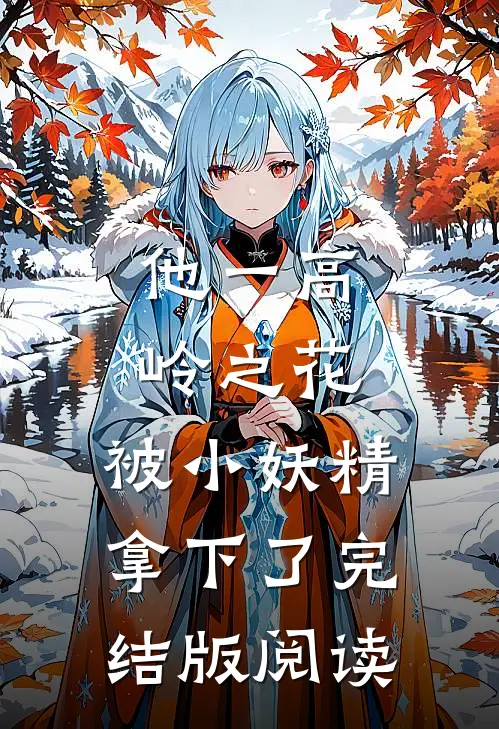 他一高岭之花，被小妖精拿下了完结版阅读