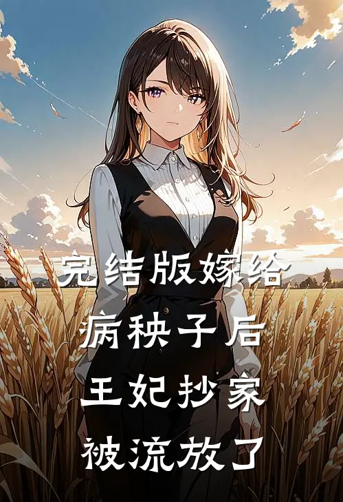 完结版嫁给病秧子后，王妃抄家被流放了