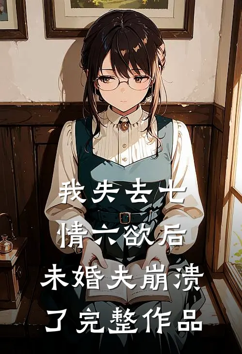 我失去七情六欲后，未婚夫崩溃了完整作品