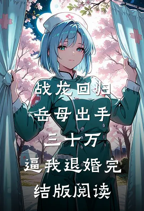 战龙回归：岳母出手三十万，逼我退婚完结版阅读