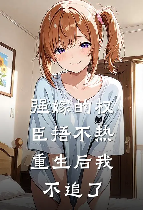 强嫁的权臣捂不热，重生后我不追了