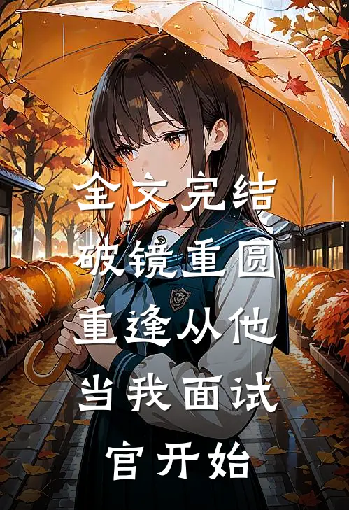全文完结破镜重圆：重逢从他当我面试官开始