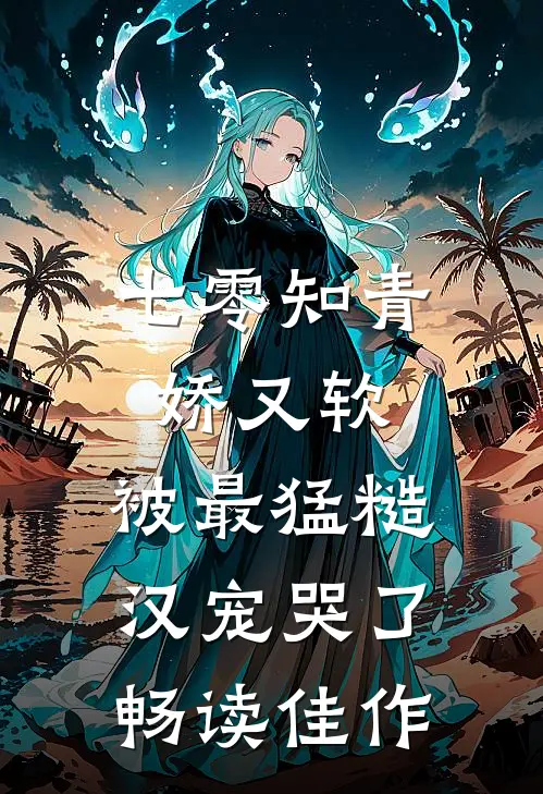 七零知青娇又软，被最猛糙汉宠哭了畅读佳作