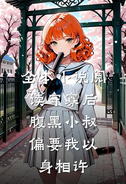 全本小说阅读守寡后，腹黑小叔偏要我以身相许