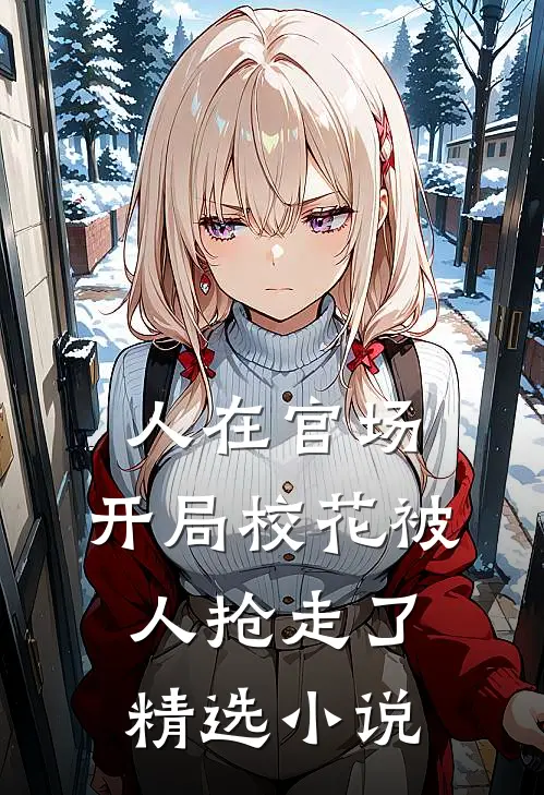 人在官场，开局校花被人抢走了精选小说