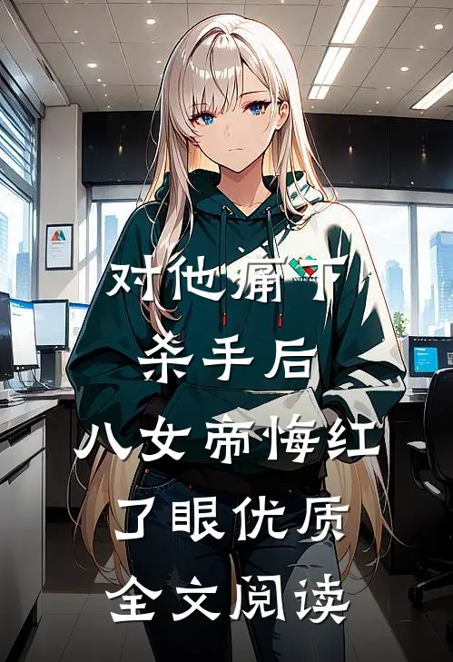 对他痛下杀手后，八女帝悔红了眼优质全文阅读