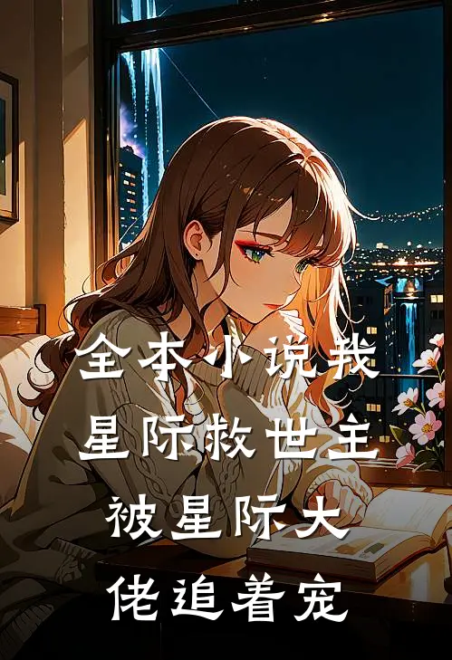 全本小说我，星际救世主，被星际大佬追着宠