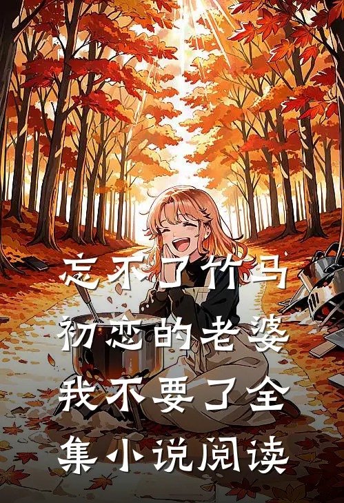 忘不了竹马初恋的老婆，我不要了全集小说阅读