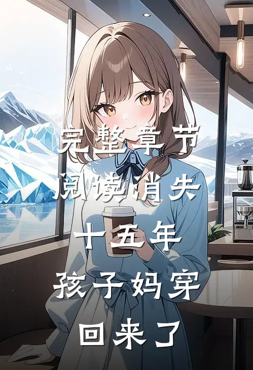 完整章节阅读消失十五年，孩子妈穿回来了
