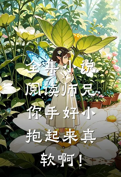 全集小说阅读师兄，你手好小，抱起来真软啊！