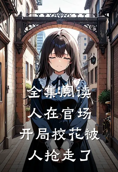全集阅读人在官场，开局校花被人抢走了