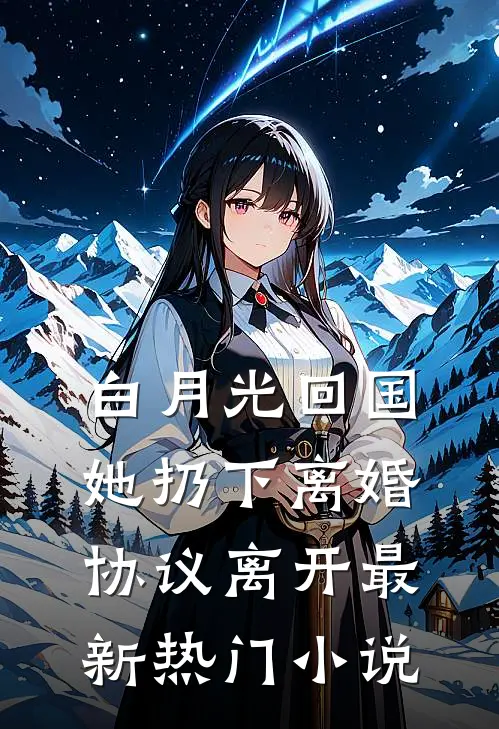 白月光回国，她扔下离婚协议离开最新热门小说