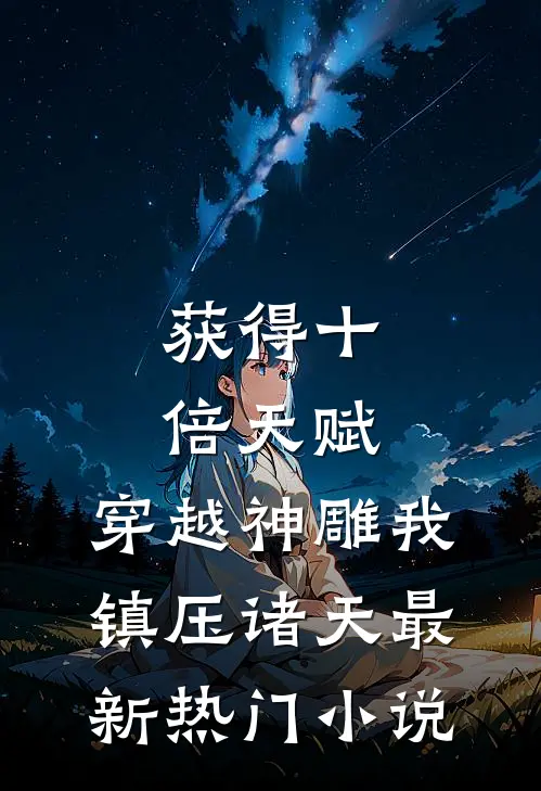 获得十倍天赋，穿越神雕我镇压诸天最新热门小说