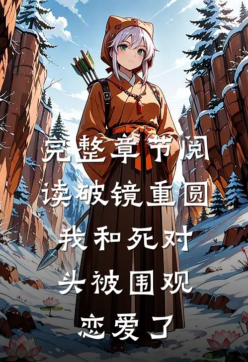 完整章节阅读破镜重圆：我和死对头被围观恋爱了
