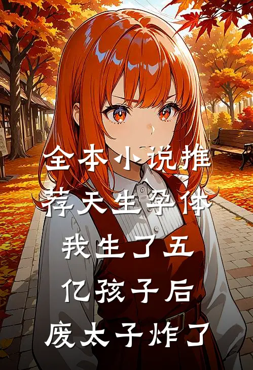 全本小说推荐天生孕体，我生了五亿孩子后，废太子炸了