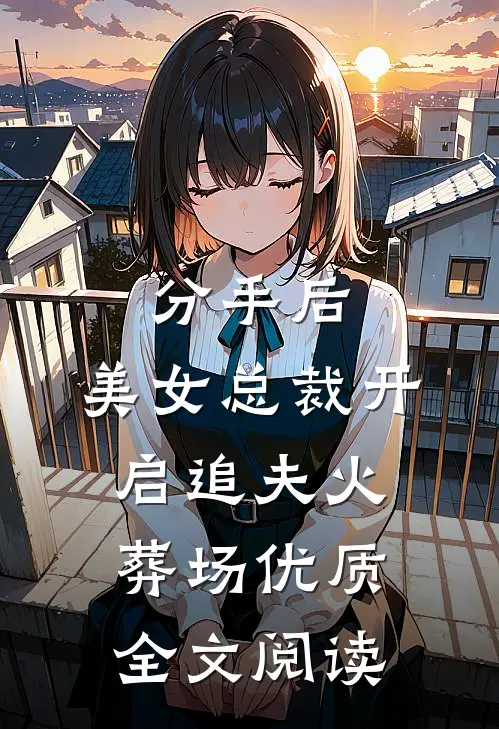 分手后，美女总裁开启追夫火葬场优质全文阅读