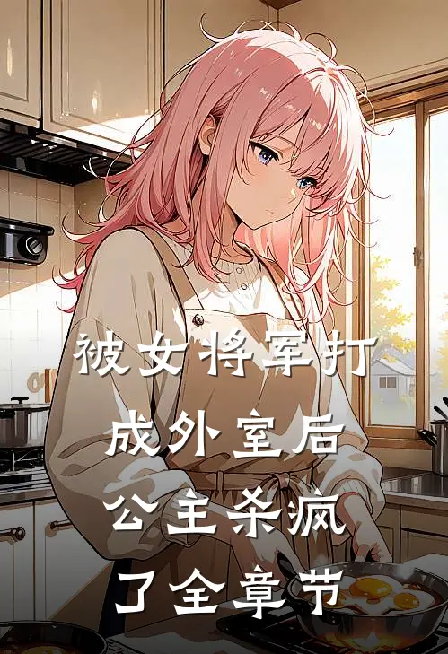 被女将军打成外室后，公主杀疯了全章节