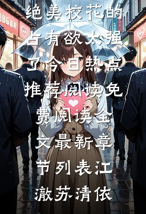 (江澈苏清依)救命!绝美校花的占有欲太强了今日热点推荐阅读免费阅读全文最新章节列表（江澈苏清依）
