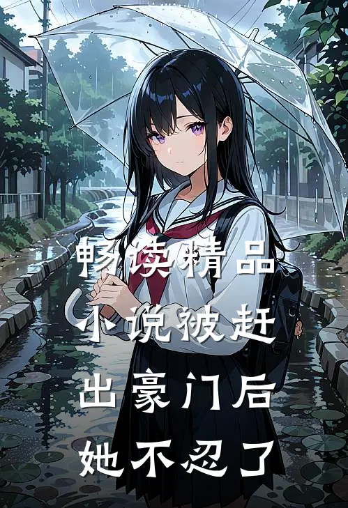 畅读精品小说被赶出豪门后，她不忍了