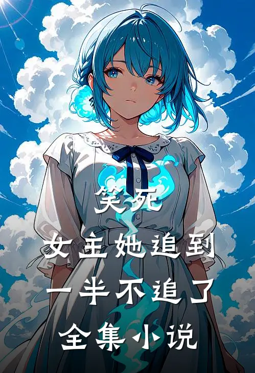 笑死，女主她追到一半不追了全集小说
