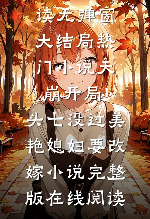 热门小说天崩开局!头七没过美艳媳妇要改嫁（杜荷李承乾）全文免费阅读无弹窗大结局_热门小说天崩开局!头七没过美艳媳妇要改嫁小说完整版在线阅读