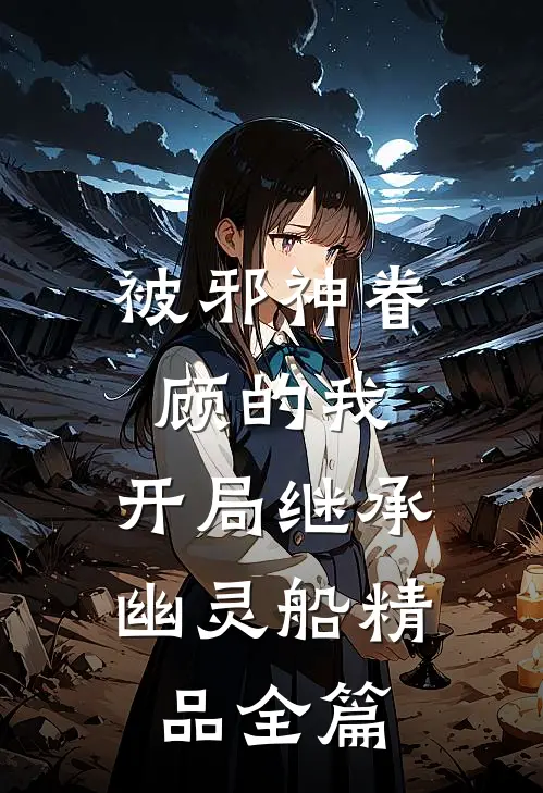 被邪神眷顾的我，开局继承幽灵船精品全篇