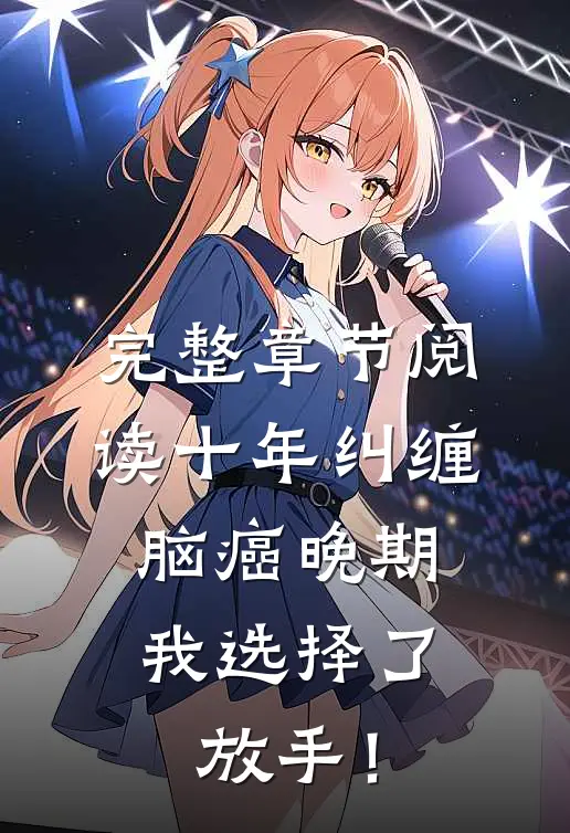 完整章节阅读十年纠缠：脑癌晚期，我选择了放手！