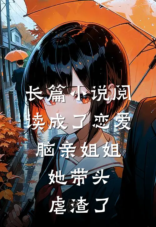 长篇小说阅读成了恋爱脑亲姐姐，她带头虐渣了