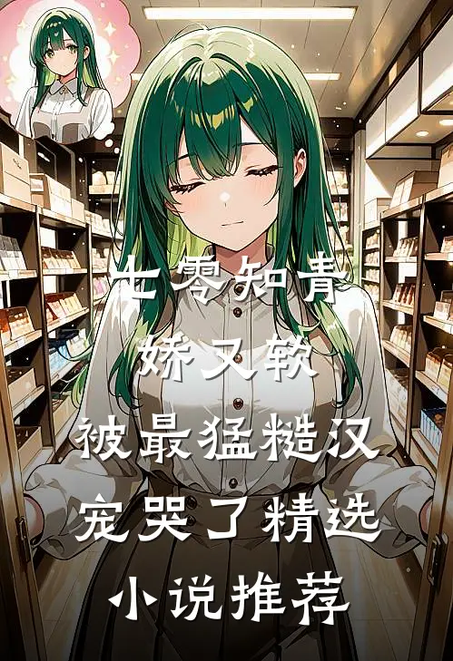 七零知青娇又软，被最猛糙汉宠哭了精选小说推荐