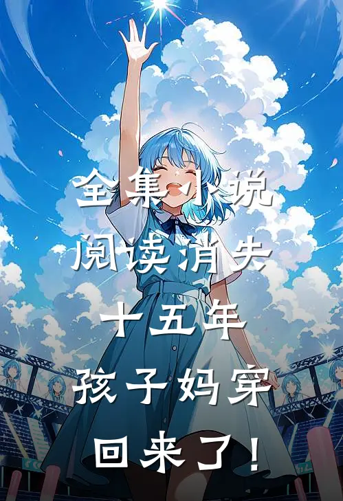 全集小说阅读消失十五年，孩子妈穿回来了！
