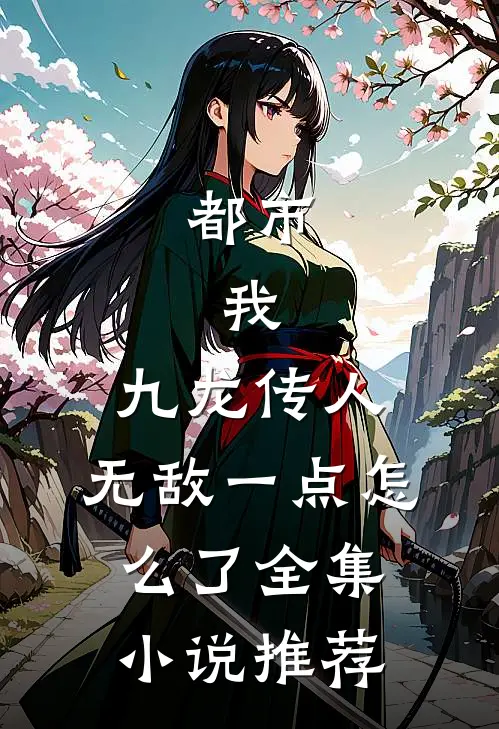 都市：我，九龙传人，无敌一点怎么了全集小说推荐