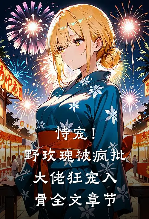恃宠！野玫瑰被疯批大佬狂宠入骨全文章节