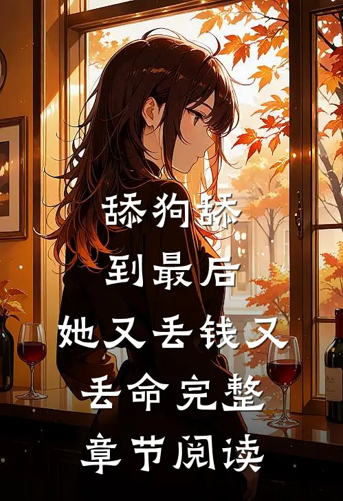 舔狗舔到最后，她又丢钱又丢命完整章节阅读
