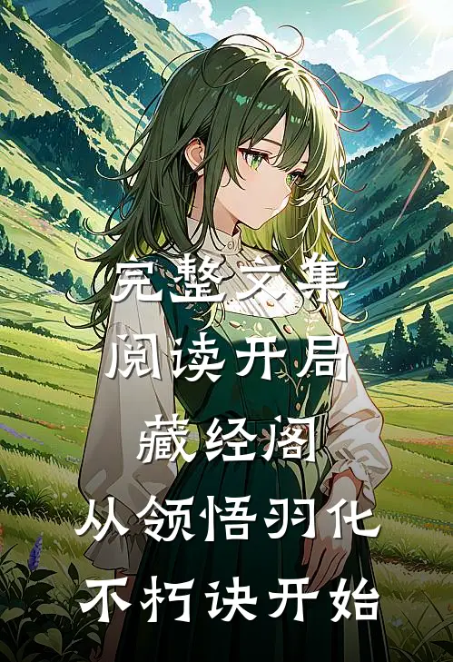 完整文集阅读开局藏经阁，从领悟羽化不朽诀开始