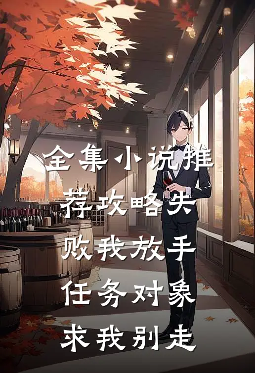 全集小说推荐攻略失败我放手，任务对象求我别走