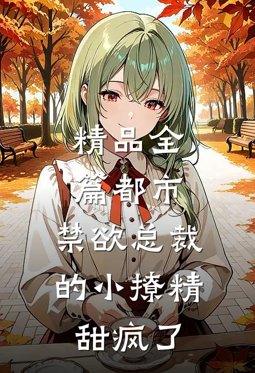 精品全篇都市：禁欲总裁的小撩精甜疯了