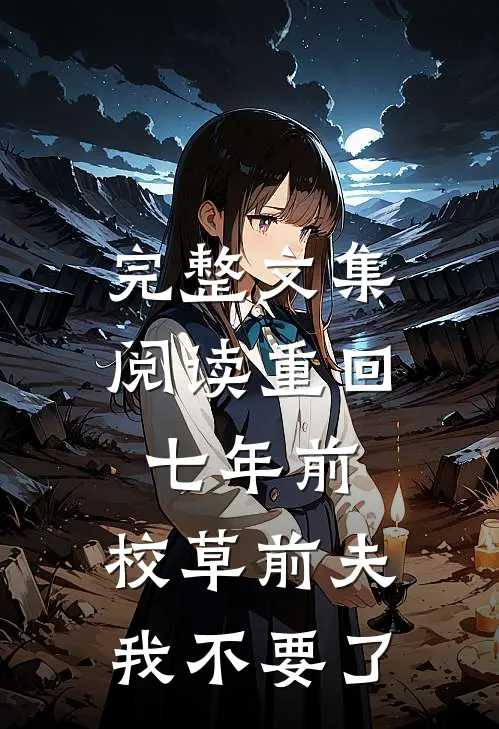 完整文集阅读重回七年前，校草前夫我不要了