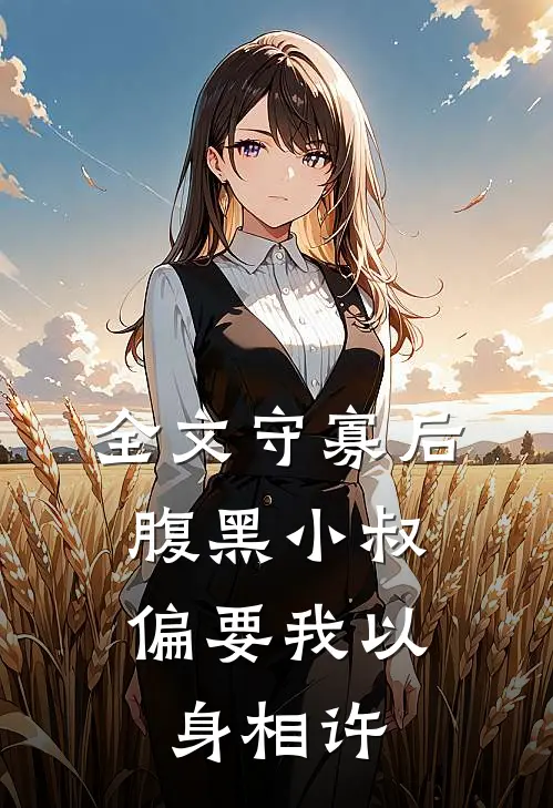 全文守寡后，腹黑小叔偏要我以身相许
