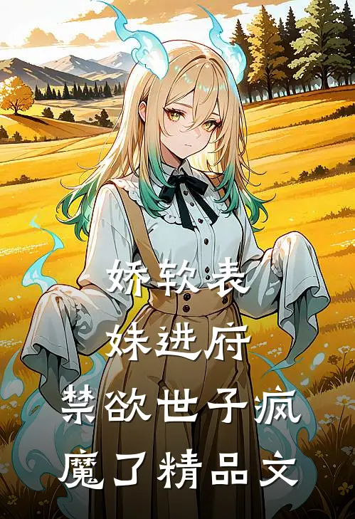 娇软表妹进府：禁欲世子疯魔了精品文