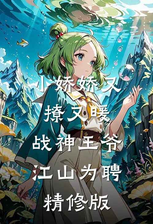 小娇娇又撩又暖，战神王爷江山为聘精修版