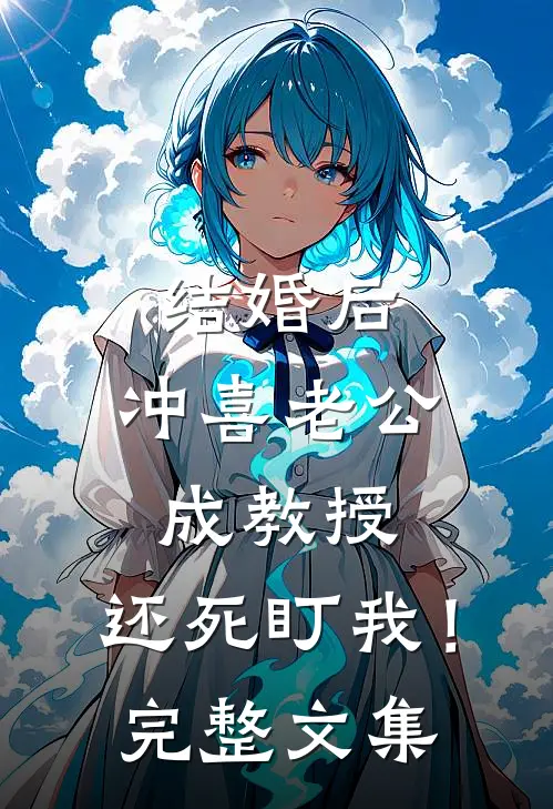 结婚后，冲喜老公成教授，还死盯我！完整文集