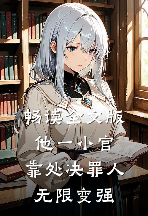 畅读全文版他一小官，靠处决罪人无限变强