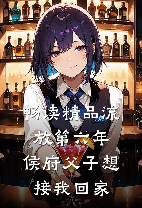 畅读精品流放第六年，侯府父子想接我回家