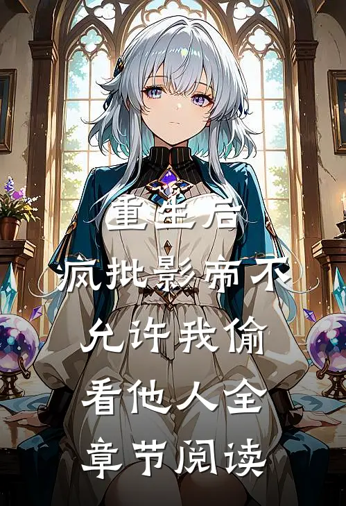 重生后，疯批影帝不允许我偷看他人全章节阅读